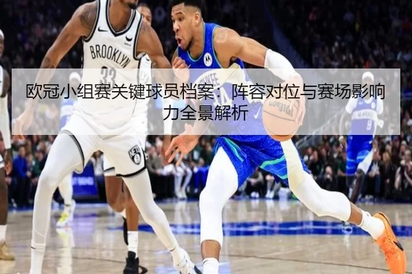 欧冠小组赛关键球员档案：阵容对位与赛场影响力全景解析