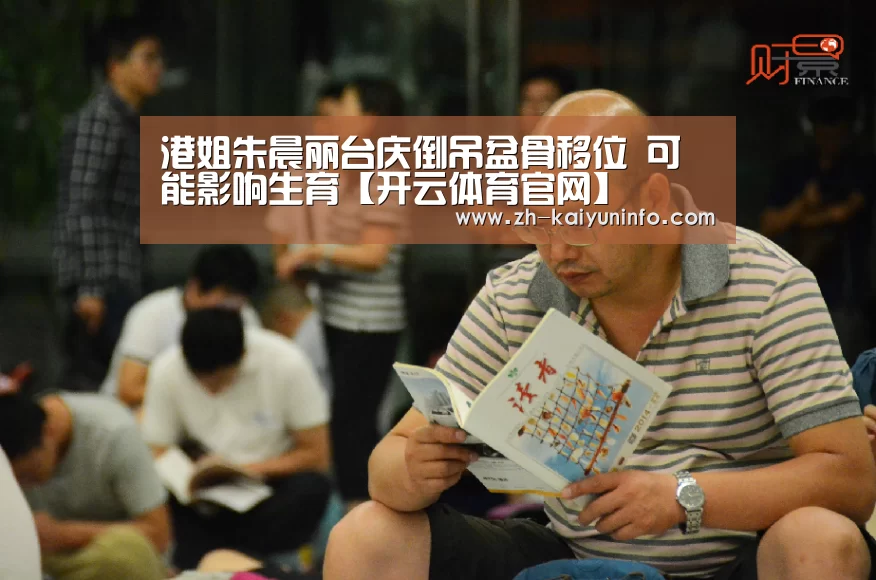 港姐朱晨丽台庆倒吊盆骨移位 可能影响生育【开云体育官网】(图4) 开云官网
