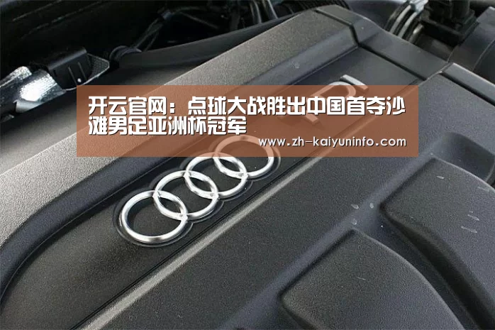 开云官网:点球大战胜出中国首夺沙滩男足亚洲杯冠军(图2) 开云体育